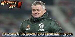 Solskjaer mengecam jadwal pertandingan setelah United mencapai final Liga Europa